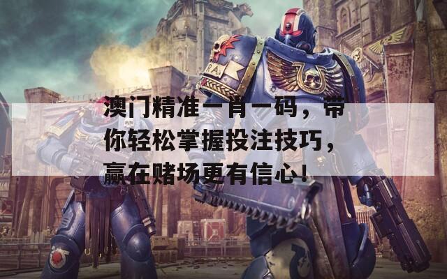 澳門精準(zhǔn)一肖一碼，帶你輕松掌握投注技巧，贏在賭場(chǎng)更有信心！