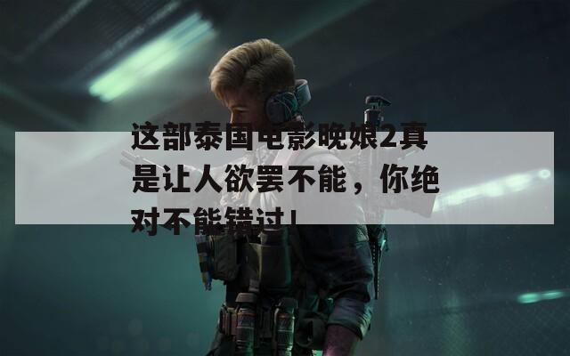 這部泰國電影晚娘2真是讓人欲罷不能，你絕對不能錯過！