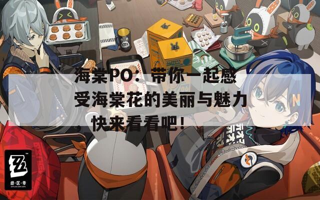 海棠PO：帶你一起感受海棠花的美麗與魅力，快來看看吧！