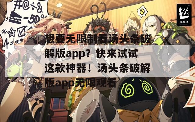 想要無限制看湯頭條破解版app？快來試試這款神器！湯頭條破解版app無限觀看
