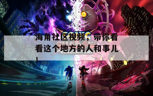 海角社區(qū)視頻，帶你看看這個(gè)地方的人和事兒！