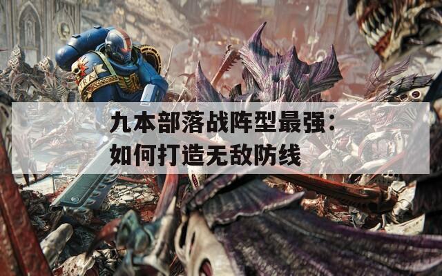九本部落戰(zhàn)陣型最強(qiáng)：如何打造無(wú)敵防線