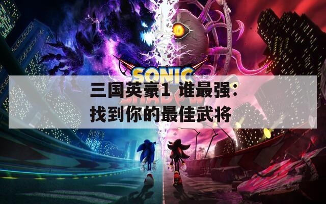 三國英豪1 誰最強(qiáng)：找到你的最佳武將