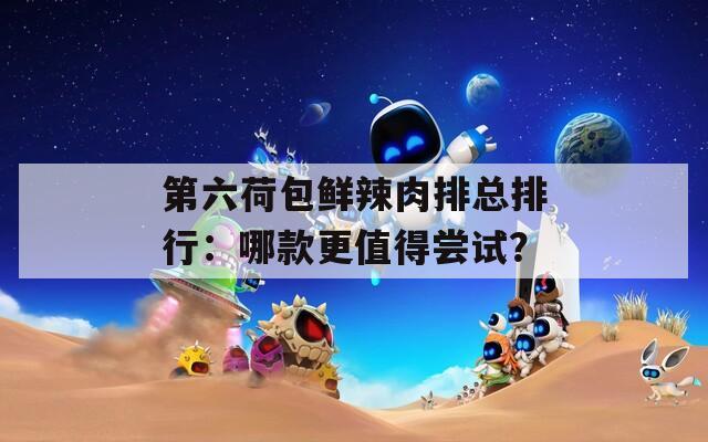 第六荷包鮮辣肉排總排行：哪款更值得嘗試？