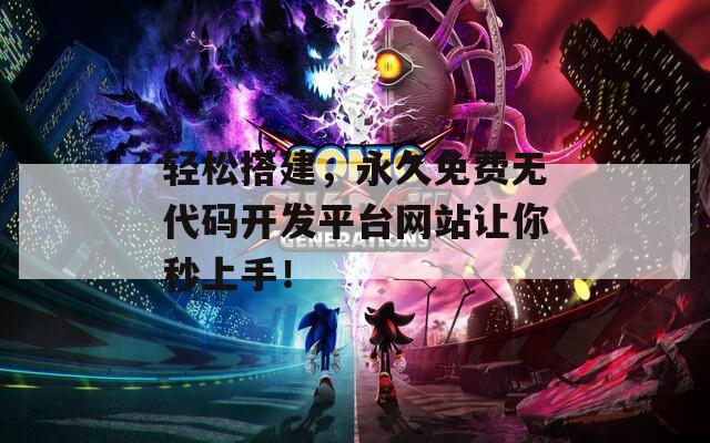 輕松搭建，永久免費(fèi)無(wú)代碼開(kāi)發(fā)平臺(tái)網(wǎng)站讓你秒上手！