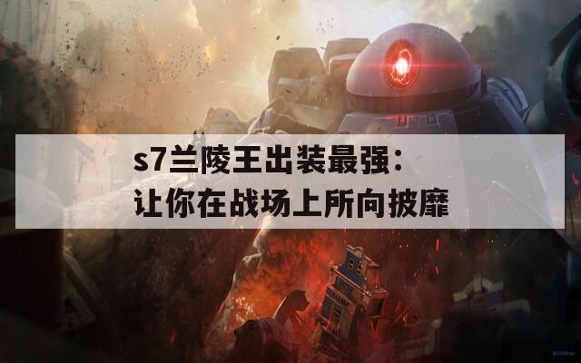 s7蘭陵王出裝最強(qiáng)：讓你在戰(zhàn)場上所向披靡
