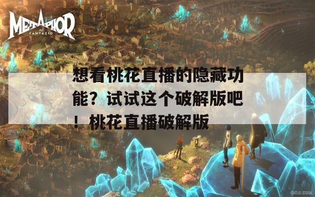想看桃花直播的隱藏功能？試試這個破解版吧！桃花直播破解版
