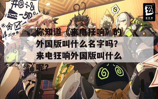 你知道《來電狂響》的外國版叫什么名字嗎？來電狂響外國版叫什么呢？