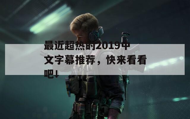 最近超熱的2019中文字幕推薦，快來看看吧！