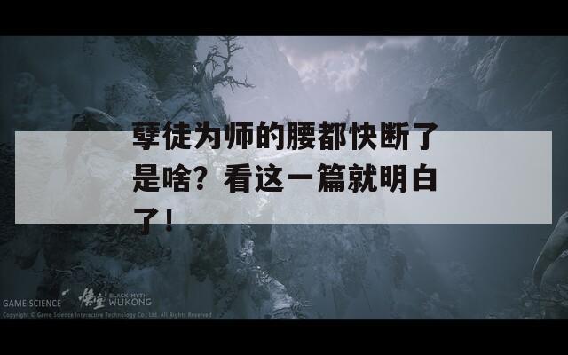 孽徒為師的腰都快斷了是啥？看這一篇就明白了！