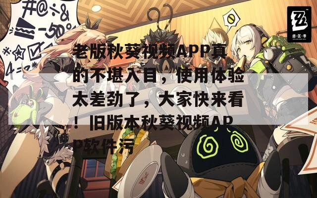老版秋葵視頻APP真的不堪入目，使用體驗(yàn)太差勁了，大家快來(lái)看！舊版本秋葵視頻APP軟件污