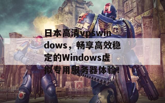 日本高清vpswindows，暢享高效穩(wěn)定的Windows虛擬專用服務器體驗！