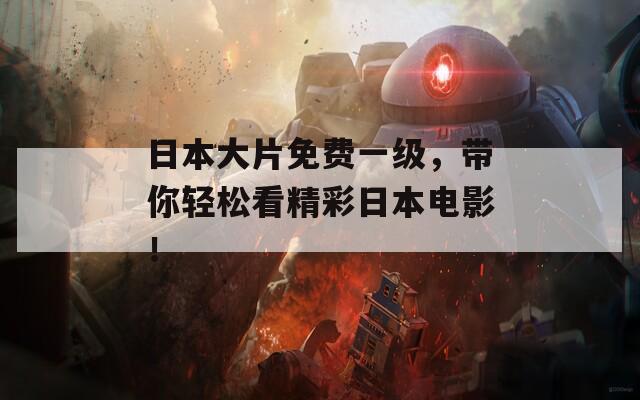 日本大片免費(fèi)一級(jí)，帶你輕松看精彩日本電影！