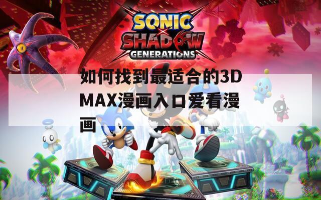 如何找到最適合的3DMAX漫畫入口愛看漫畫