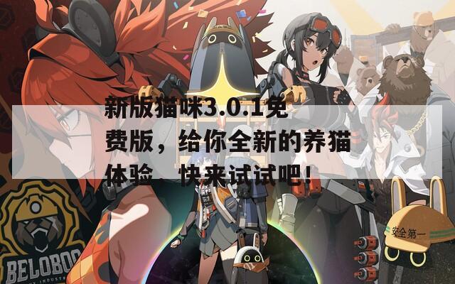 新版貓咪3.0.1免費版，給你全新的養(yǎng)貓體驗，快來試試吧！