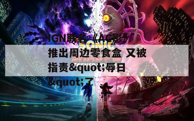 IGN聯(lián)名《AC影》推出周邊零食盒 又被指責(zé)"辱日"了