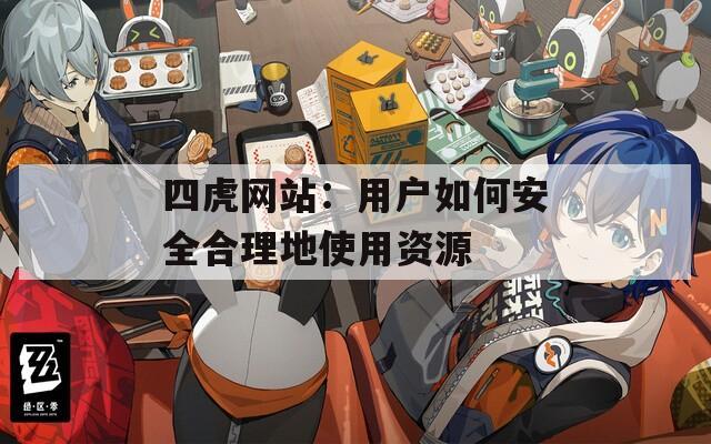 四虎網(wǎng)站：用戶如何安全合理地使用資源