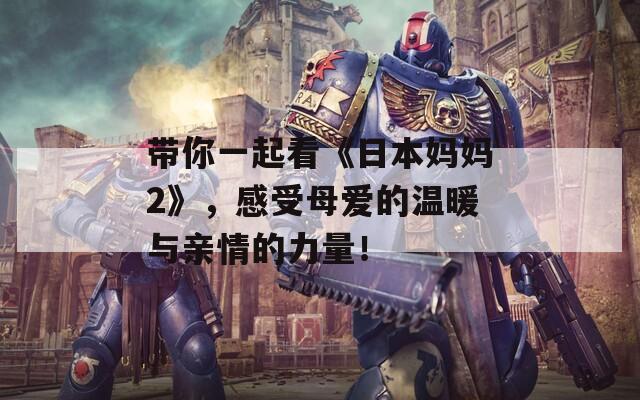 帶你一起看《日本媽媽2》，感受母愛的溫暖與親情的力量！