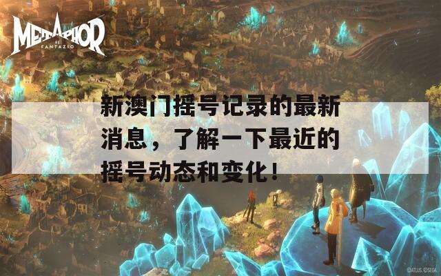 新澳門(mén)搖號(hào)記錄的最新消息，了解一下最近的搖號(hào)動(dòng)態(tài)和變化！