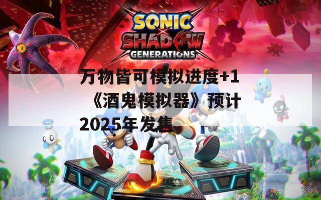 萬物皆可模擬進(jìn)度+1 《酒鬼模擬器》預(yù)計(jì)2025年發(fā)售