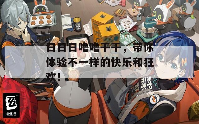 日日日嚕嚕干干，帶你體驗不一樣的快樂和狂歡！