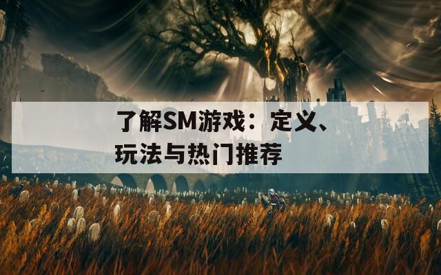 了解SM游戲：定義、玩法與熱門推薦