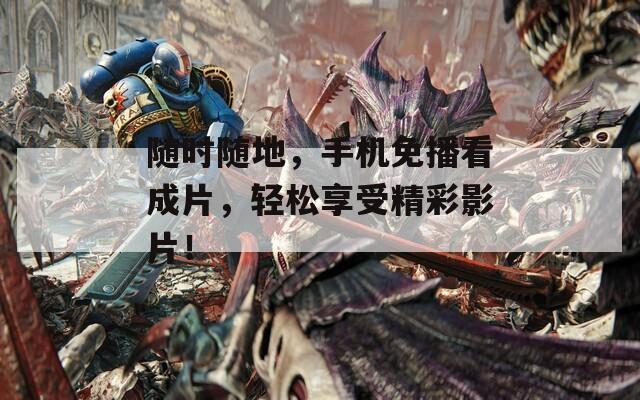 隨時(shí)隨地，手機(jī)免播看成片，輕松享受精彩影片！