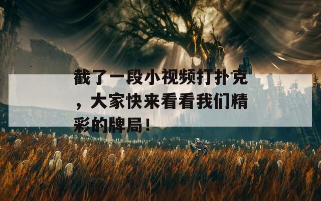 截了一段小視頻打撲克，大家快來看看我們精彩的牌局！