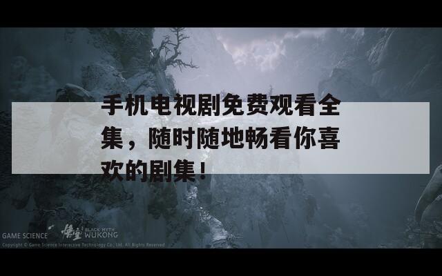 手機(jī)電視劇免費(fèi)觀看全集，隨時(shí)隨地暢看你喜歡的劇集！