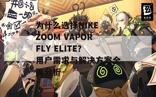 為什么選擇NIKE ZOOM VAPORFLY ELITE？用戶需求與解決方案全面分析