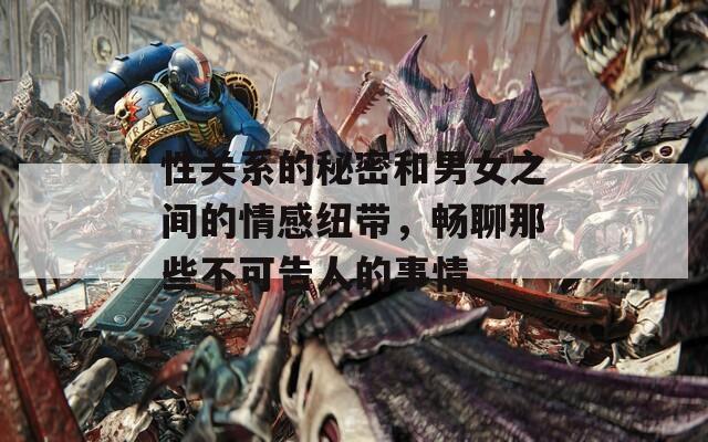性關(guān)系的秘密和男女之間的情感紐帶，暢聊那些不可告人的事情