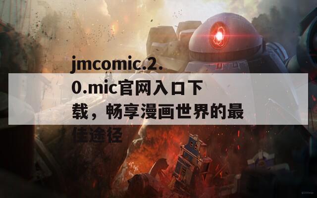 jmcomic.2.0.mic官網(wǎng)入口下載，暢享漫畫世界的最佳途徑