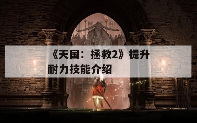 《天國：拯救2》提升耐力技能介紹