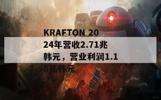 KRAFTON 2024年營收2.71兆韓元，營業(yè)利潤1.18兆韓元