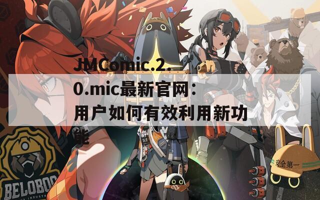 JMComic.2.0.mic最新官網：用戶如何有效利用新功能