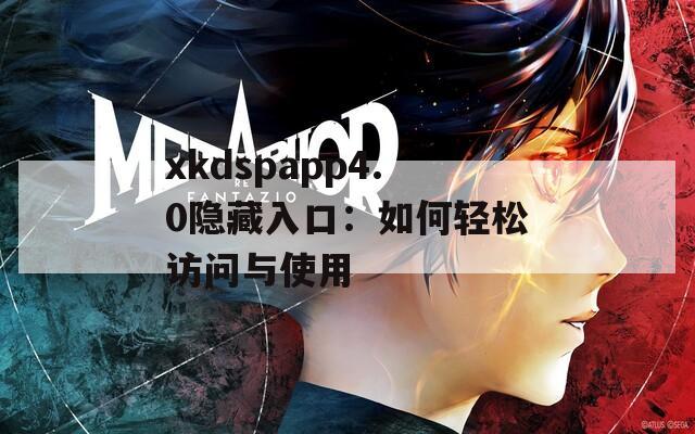 xkdspapp4.0隱藏入口：如何輕松訪(fǎng)問(wèn)與使用