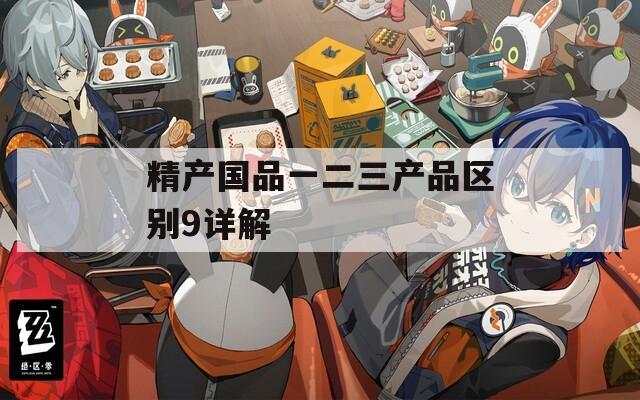 精產(chǎn)國(guó)品一二三產(chǎn)品區(qū)別9詳解