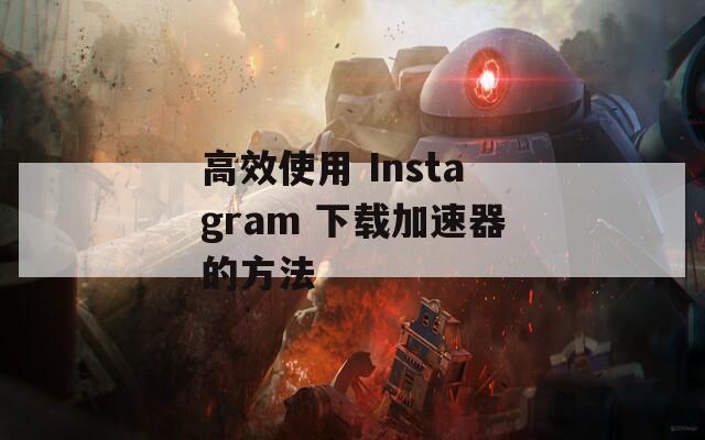 高效使用 Instagram 下載加速器的方法