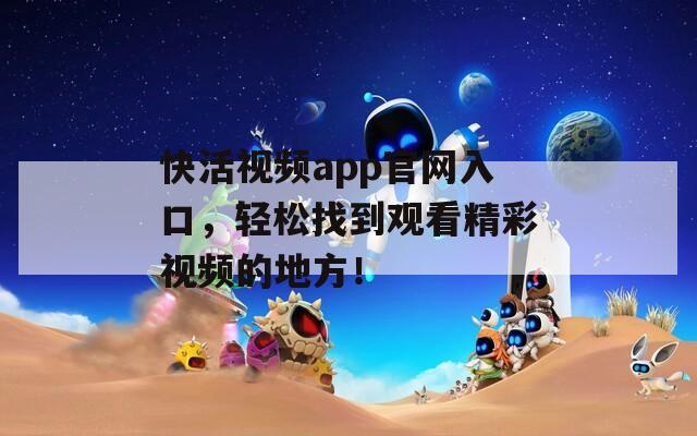 快活視頻app官網(wǎng)入口，輕松找到觀看精彩視頻的地方！