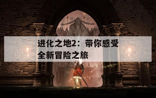 進(jìn)化之地2：帶你感受全新冒險(xiǎn)之旅