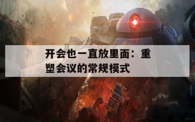 開會(huì)也一直放里面：重塑會(huì)議的常規(guī)模式