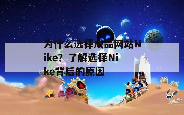 為什么選擇成品網(wǎng)站Nike？了解選擇Nike背后的原因