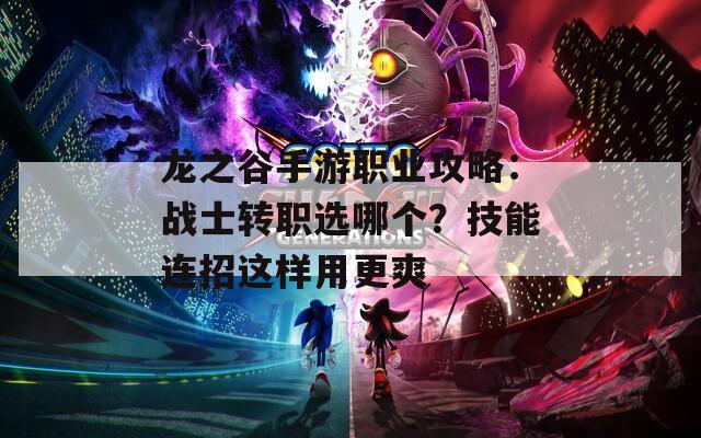 龍之谷手游職業(yè)攻略：戰(zhàn)士轉(zhuǎn)職選哪個(gè)？技能連招這樣用更爽