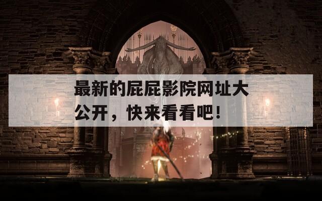 最新的屁屁影院網(wǎng)址大公開，快來看看吧！