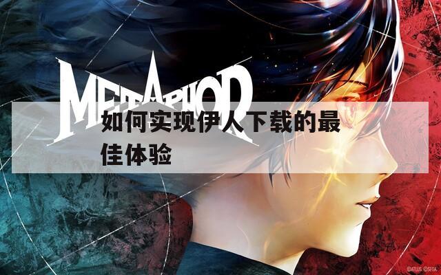 如何實現(xiàn)伊人下載的最佳體驗