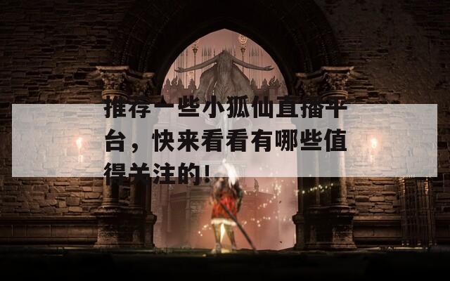 推薦一些小狐仙直播平臺(tái)，快來(lái)看看有哪些值得關(guān)注的！