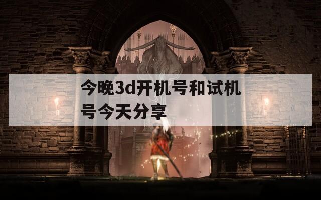 今晚3d開機(jī)號(hào)和試機(jī)號(hào)今天分享