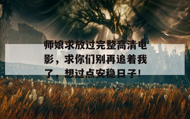 師娘求放過完整高清電影，求你們別再追著我了，想過點(diǎn)安穩(wěn)日子！