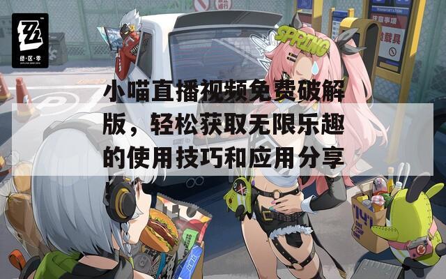 小喵直播視頻免費(fèi)破解版，輕松獲取無限樂趣的使用技巧和應(yīng)用分享！