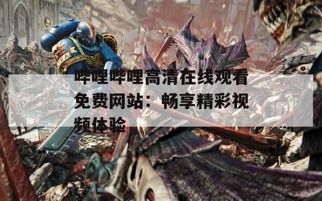 嗶哩嗶哩高清在線觀看免費網(wǎng)站：暢享精彩視頻體驗